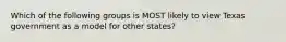 Which of the following groups is MOST likely to view Texas government as a model for other states?