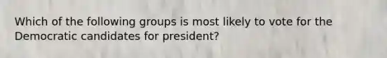 Which of the following groups is most likely to vote for the Democratic candidates for president?