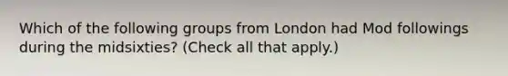 Which of the following groups from London had Mod followings during the midsixties? (Check all that apply.)