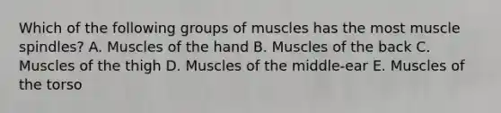 Which of the following groups of muscles has the most muscle spindles? A. Muscles of the hand B. Muscles of the back C. Muscles of the thigh D. Muscles of the middle-ear E. Muscles of the torso