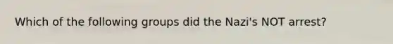 Which of the following groups did the Nazi's NOT arrest?