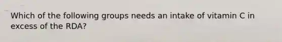 Which of the following groups needs an intake of vitamin C in excess of the RDA?