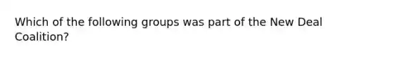 Which of the following groups was part of the New Deal Coalition?