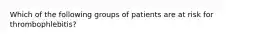 Which of the following groups of patients are at risk for thrombophlebitis?