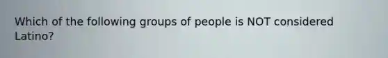 Which of the following groups of people is NOT considered Latino?