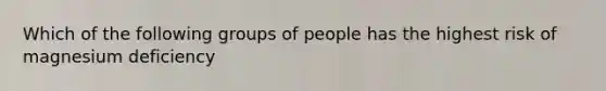 Which of the following groups of people has the highest risk of magnesium deficiency
