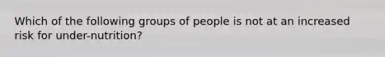 Which of the following groups of people is not at an increased risk for under-nutrition?