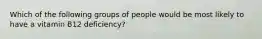 Which of the following groups of people would be most likely to have a vitamin B12 deficiency?