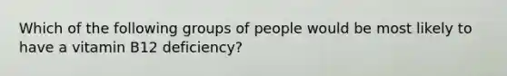 Which of the following groups of people would be most likely to have a vitamin B12 deficiency?