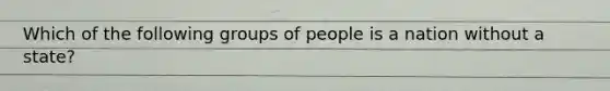 Which of the following groups of people is a nation without a state?