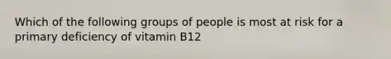 Which of the following groups of people is most at risk for a primary deficiency of vitamin B12