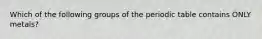 Which of the following groups of the periodic table contains ONLY metals?