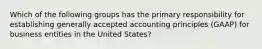 Which of the following groups has the primary responsibility for establishing generally accepted accounting principles (GAAP) for business entities in the United States?