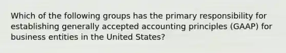 Which of the following groups has the primary responsibility for establishing generally accepted accounting principles (GAAP) for business entities in the United States?