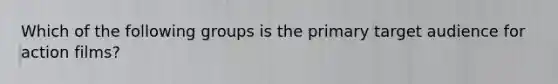 Which of the following groups is the primary target audience for action films?