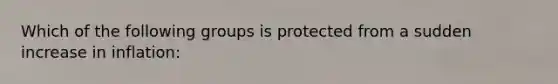 Which of the following groups is protected from a sudden increase in inflation: