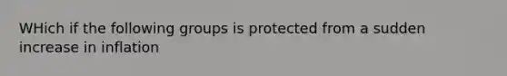 WHich if the following groups is protected from a sudden increase in inflation