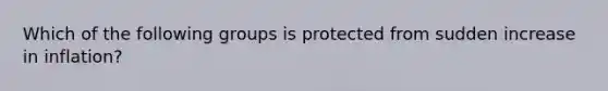 Which of the following groups is protected from sudden increase in inflation?