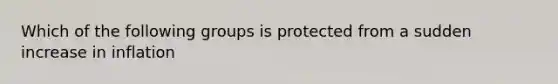 Which of the following groups is protected from a sudden increase in inflation