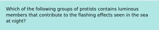 Which of the following groups of protists contains luminous members that contribute to the flashing effects seen in the sea at night?