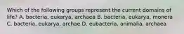 Which of the following groups represent the current domains of life? A. bacteria, eukarya, archaea B. bacteria, eukarya, monera C. bacteria, eukarya, archae D. eubacteria, animalia, archaea