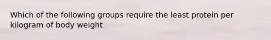 Which of the following groups require the least protein per kilogram of body weight