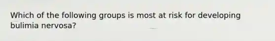 Which of the following groups is most at risk for developing bulimia nervosa?