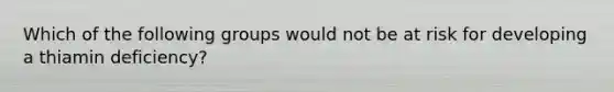 Which of the following groups would not be at risk for developing a thiamin deficiency?