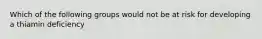 Which of the following groups would not be at risk for developing a thiamin deficiency