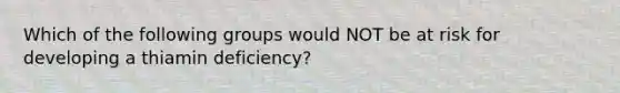 Which of the following groups would NOT be at risk for developing a thiamin deficiency?