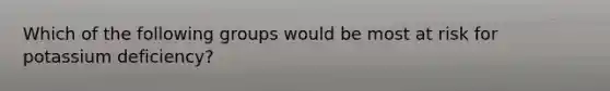 Which of the following groups would be most at risk for potassium deficiency?