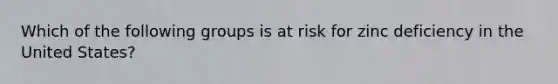 Which of the following groups is at risk for zinc deficiency in the United States?