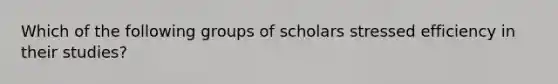 Which of the following groups of scholars stressed efficiency in their studies?