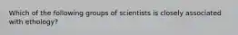 Which of the following groups of scientists is closely associated with ethology?