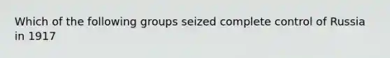 Which of the following groups seized complete control of Russia in 1917
