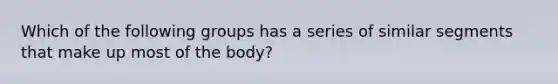 Which of the following groups has a series of similar segments that make up most of the body?