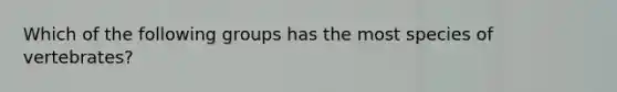 Which of the following groups has the most species of vertebrates?