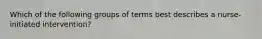 Which of the following groups of terms best describes a nurse-initiated intervention?