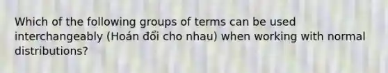 Which of the following groups of terms can be used interchangeably (Hoán đổi cho nhau) when working with normal​ distributions?