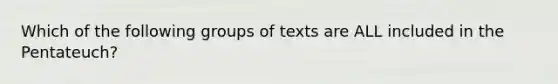 Which of the following groups of texts are ALL included in the Pentateuch?