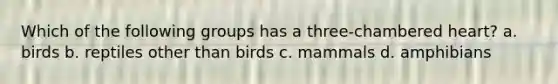 Which of the following groups has a three-chambered heart? a. birds b. reptiles other than birds c. mammals d. amphibians