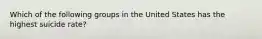Which of the following groups in the United States has the highest suicide rate?