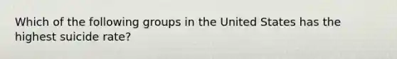 Which of the following groups in the United States has the highest suicide rate?