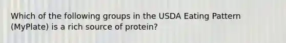 Which of the following groups in the USDA Eating Pattern (MyPlate) is a rich source of protein?