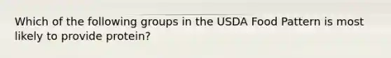 Which of the following groups in the USDA Food Pattern is most likely to provide protein?