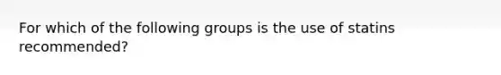 For which of the following groups is the use of statins recommended?