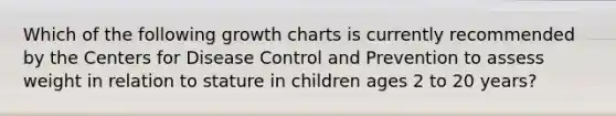 Which of the following growth charts is currently recommended by the Centers for Disease Control and Prevention to assess weight in relation to stature in children ages 2 to 20 years?