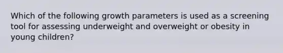 Which of the following growth parameters is used as a screening tool for assessing underweight and overweight or obesity in young children?