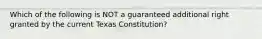 Which of the following is NOT a guaranteed additional right granted by the current Texas Constitution?