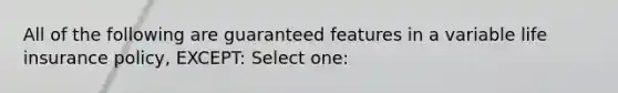 All of the following are guaranteed features in a variable life insurance policy, EXCEPT: Select one: